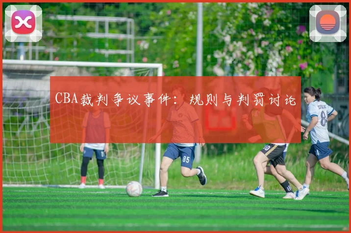 CBA裁判争议事件：规则与判罚讨论